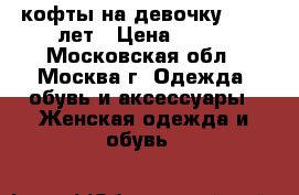 4 кофты на девочку 11-12 лет › Цена ­ 500 - Московская обл., Москва г. Одежда, обувь и аксессуары » Женская одежда и обувь   